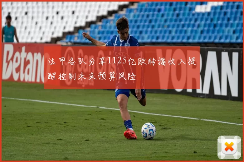 法甲各队分享1125亿欧转播收入提醒控制未来预算风险