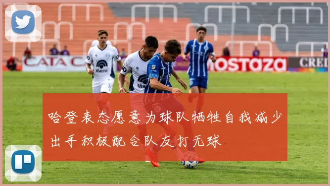 哈登表态愿意为球队牺牲自我减少出手积极配合队友打无球