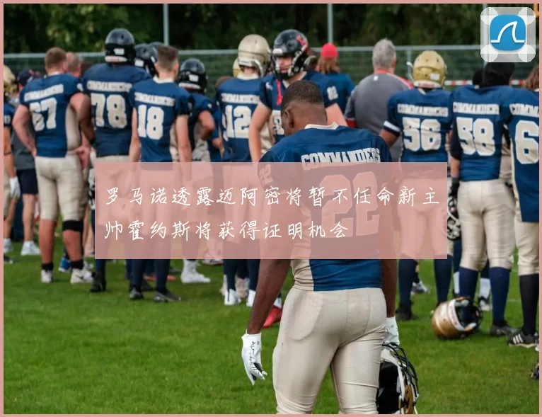 罗马诺透露迈阿密将暂不任命新主帅霍约斯将获得证明机会