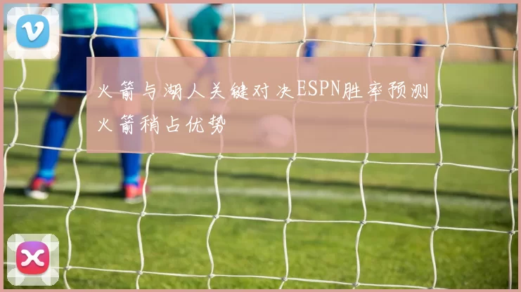火箭与湖人关键对决ESPN胜率预测火箭稍占优势