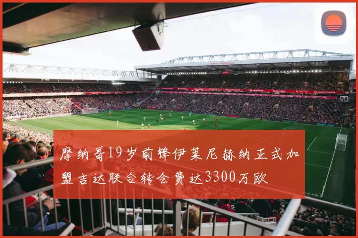 摩纳哥19岁前锋伊莱尼赫纳正式加盟吉达联合转会费达3300万欧