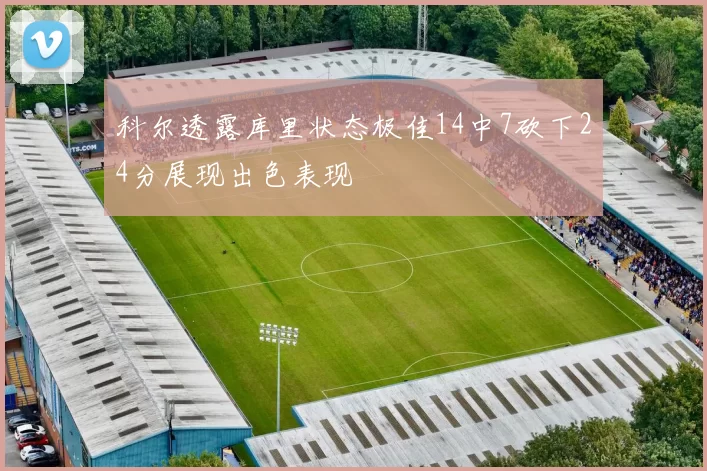 科尔透露库里状态极佳14中7砍下24分展现出色表现