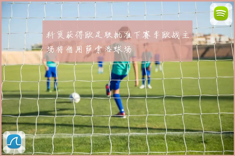 科莫获得欧足联批准下赛季欧战主场将借用萨索洛球场
